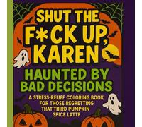 Shut the F*ck Up, Karen - Haunted by Bad Decisions: A Stress-Relief Coloring Book for Those Regretting That Third Pumpkin Spice Latte