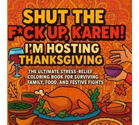 Shut The F*ck Up, Karen! - I’m Hosting Thanksgiving!: An Adult Coloring Book of Snarky, Sarcastic Quotes for the Holiday Chaos Survivor