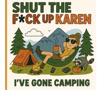 Shut The F*ck Up, Karen - I’ve Gone Camping: A Sarcastic Coloring Book for People Who’d Rather Be in the Woods than Dealing with You
