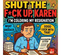Shut the F*ck Up, Karen - I'm Coloring My Resignation: A Savage Anti-Stress Book for People on the Verge of “Accidentally Replying All”