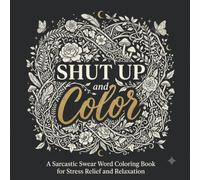 Shut Up and Color: A Sarcastic Swear Word Coloring Book for Stress Relief and Relaxation