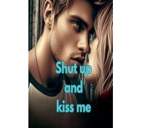 Shut up and Kiss me