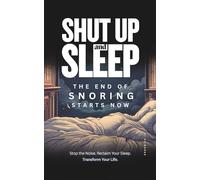 Shut Up and Sleep: The End of Snoring Starts Now - A Simple Guide on How To Stop Snoring: Stop the Noise. Reclaim Your Sleep. Transform Your Life.