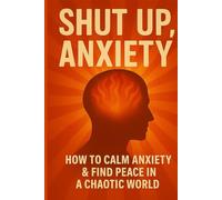 Shut Up, Anxiety: How to Silence Anxiety & Find Peace in a Chaotic World