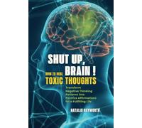 Shut Up, Brain! How to Heal Toxic Thoughts: Transform Negative Thinking Patterns into Positive Affirmations for a Fulfilling Life Heal Your Mind and Restore Inner Peace