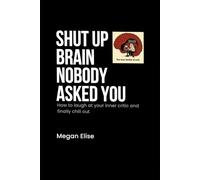 SHUT UP BRAIN NOBODY ASKED YOU: How to Laugh at Your Inner Critic (and Finally Chill Out)