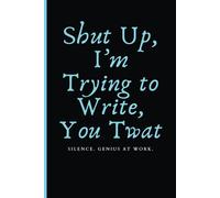 Shut Up, I’m Trying to Write, You Twat: A Bold Journal for Writers with Attitude