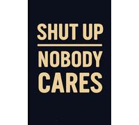 Shut Up Nobody Cares: A Sarcastic Notebook for People Who’ve Heard Enough and Still Showed Up to Work Anyway: A Funny, Blunt, and Relatable Journal ... Aggression, and General Social Exhaustion