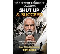 Shut Up & Succeed: How Great Communication Skills Will Change Your Future