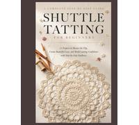 Shuttle Tatting for Beginners: 15 Projects to Master the Flip, Create Beautiful Lace, and Build Lasting Confidence with Step-by-Step Guidance