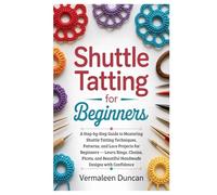 Shuttle Tatting for Beginners: A Step-by-Step Guide to Mastering Shuttle Tatting Techniques, Patterns, and Lace Projects for Beginners - Learn Rings, ... Beautiful Handmade Designs with Confidence