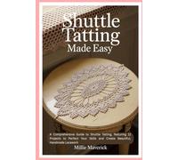 Shuttle Tatting Made Easy: A Comprehensive Guide to Shuttle Tatting, featuring 12 Projects to Perfect Your Skills and Create Beautiful, Handmade Lacework