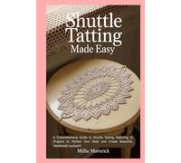 Shuttle Tatting Made Easy: A Comprehensive Guide to Shuttle Tatting, featuring 12 Projects to Perfect Your Skills and Create Beautiful, Handmade Lacework