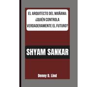 SHYAM SANKAR: EL ARQUITECTO DEL MAÑANA: ¿QUIÉN CONTROLA VERDADERAMENTE EL FUTURO?