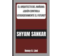 SHYAM SANKAR: EL ARQUITECTO DEL MAÑANA: ¿QUIÉN CONTROLA VERDADERAMENTE EL FUTURO?