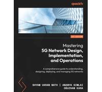 Mastering 5G Network Design, Implementation, and Operations: A comprehensive guide to understanding, designing, deploying, and managing 5G networks