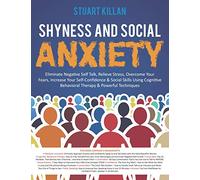 Shyness and Social Anxiety: Eliminate Negative Self Talk, Relieve Stress, Overcome Your Fears, Increase Your Self-Confidence & Social Skills Using Cognitive Behavioral Therapy & Powerful Techniques