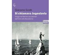 Si chiamava Jugoslavia. Viaggi nei Balcani occidentali dall’Istria alla Macedonia