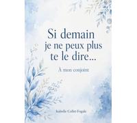 Si demain je ne peux plus te le dire...: A mon conjoint