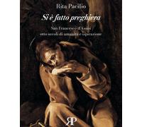 Si è fatto preghiera. San Francesco d'Assisi, otto secoli di umanità e ispirazio