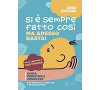 Si è sempre fatto così. Ma adesso basta! Guida pediatrica completa, per genitori, caregiver e professionisti