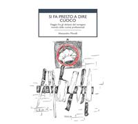 Si fa presto a dire cuoco. Viaggio fra gli abitanti del variegato mondo delle cucine professionali