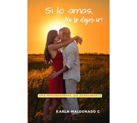 Si lo amas, ¡No lo dejes ir!: Ama profundamente, sin abandonarte