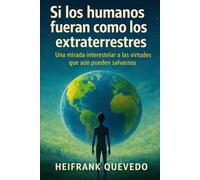 SI LOS HUMANOS FUERAN COMO LOS EXTRATERRESTRES: Una mirada interestelar a las virtudes que aún pueden salvarnos