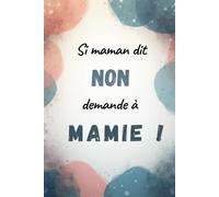 Si Maman Dit Non, Demande à Mamie !: Carnet de notes humoristique - Idée cadeau rigolote pour Grand-Mère - 81 pages lignées - Format A5 pratique - Journal pour la meilleure des mamies