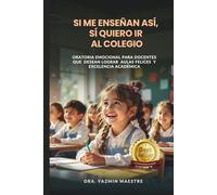 Si me enseñan así, sí quiero ir al colegio: Oratoria emocional para docentes que desean lograr aulas felices y excelencia académica