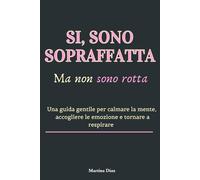 SI, MI SENTO SOPRAFFATTA (e non sono rotta): Una guida gentile per calmare la mente, accogliere le emozioni e tornare a respirare