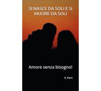 SI NASCE DA SOLI E SI MUORE DA SOLI: Amore senza bisogno!: 1