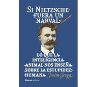 Si Nietzsche fuera un narval: Lo que la inteligencia animal nos enseña sobre la estupidez humana