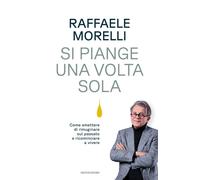 Libri Raffaele Morelli - Si Piange Una Volta Sola. Come Smettere Di Rimuginare S