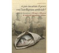 Si può incartare il pesce con l'intelligenza artificiale?: Prima di dimenticare: 450 anni e 100 pezzi di storia del giornalismo italiano