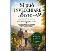 Si può Invecchiare Bene: Guida pratica per vivere più a lungo, più sani e ...