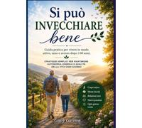 Si può Invecchiare Bene: Guida pratica per vivere più a lungo, più sani e più felici. Strategie semplici per mantenere autonomia, energia e voglia di vivere dopo i 60 anni