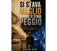 SI STAVA MEGLIO QUANDO SI STAVA PEGGIO: Rimpianti e nostalgie del passato