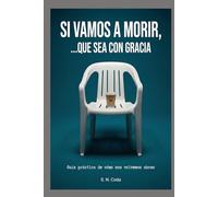 Si vamos a morir, ...que sea con gracia: Guía práctica de cómo nos volvemos abono