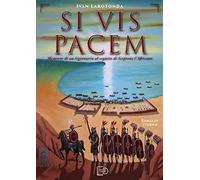 Si vis pacem. Memorie di un legionario al seguito di Scipione l'Africano. Ediz. illustrata