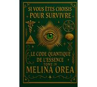Si vous êtes choisis pour survivre: Le Code Quantique de l'Essence. Tome IV