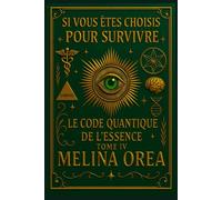 Si vous êtes choisis pour survivre: Le Code Quantique de l'Essence. Tome IV