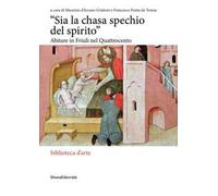 «Sia la chasa spechio del spirito». Abitare in Friuli nel Quattrocento. Ediz. illustrata