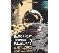 Siamo andati davvero sulla luna?: La verità nascosta dietro la missione più famosa della storia