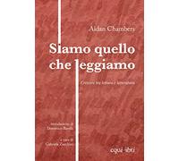 Libri Aidan Chambers - Siamo Quello Che Leggiamo. Crescere Tra Lettura E Lettera