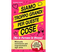 Siamo Troppo Grandi per Queste Cose (Ma Le Faremo lo Stesso): Manuale semiserio per sopravvivere agli anta