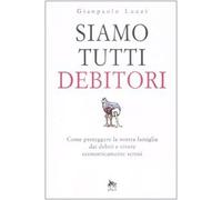 Siamo tutti debitori. Come proteggere la nostra famiglia dai debiti e vivere economicamente sereni