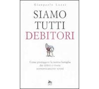 Siamo tutti debitori. Come proteggere la nostra famiglia dai debiti e vivere economicamente sereni