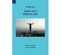 Siamo tutti esseri di luce: Dinamiche e funzioni del corpo energetico