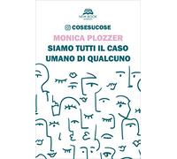 Siamo tutti il caso umano di qualcuno. Cosesucose